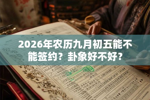 2026年农历九月初五能不能签约？卦象好不好？