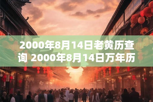 2000年8月14日老黄历查询 2000年8月14日万年历黄道吉日