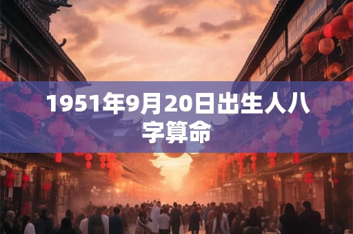 1951年9月20日出生人八字算命