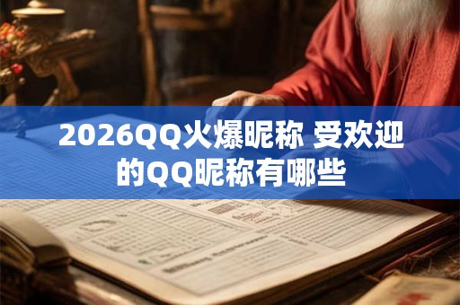 2026QQ火爆昵称 受欢迎的QQ昵称有哪些