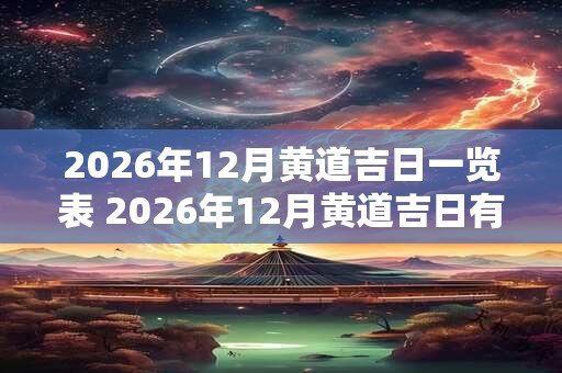 2026年12月黄道吉日一览表 2026年12月黄道吉日有哪几天