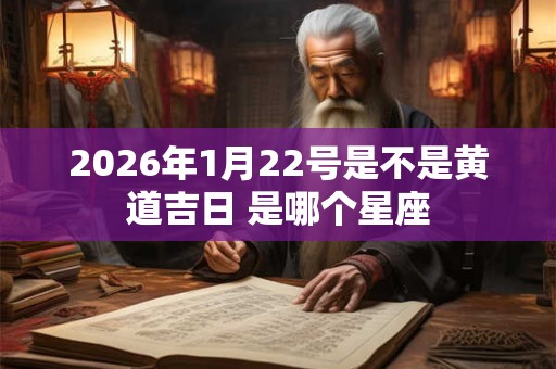 2026年1月22号是不是黄道吉日 是哪个星座