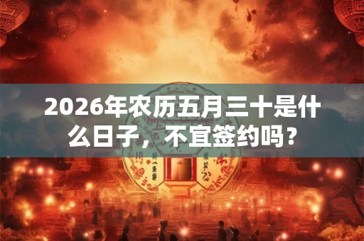 2026年农历五月三十是什么日子，不宜签约吗？