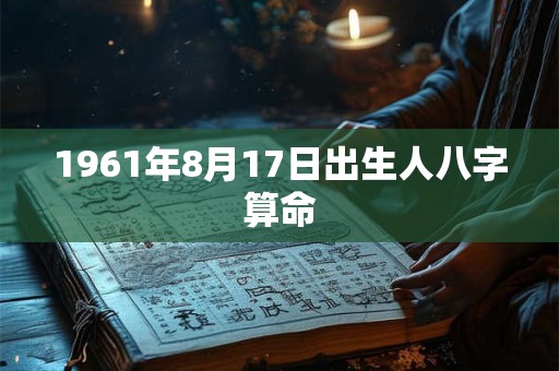 1961年8月17日出生人八字算命