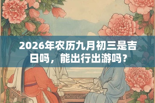 2026年农历九月初三是吉日吗，能出行出游吗？