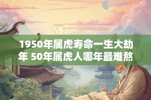 1950年属虎寿命一生大劫年 50年属虎人哪年最难熬