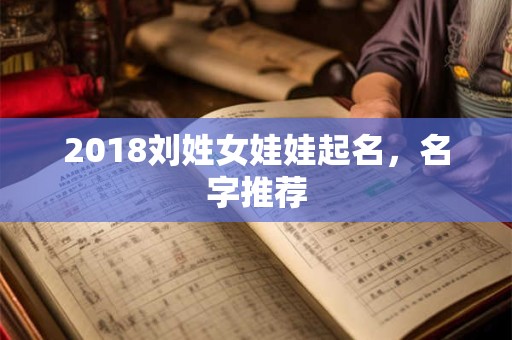 2018刘姓女娃娃起名，名字推荐
