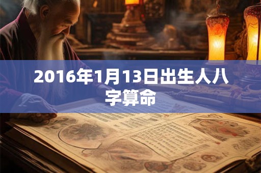 2016年1月13日出生人八字算命 2016年1月13日出生人八字算命