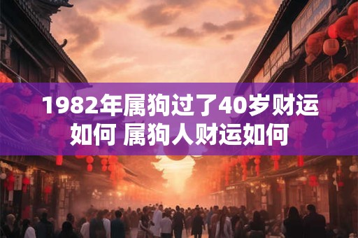 1982年属狗过了40岁财运如何 属狗人财运如何
