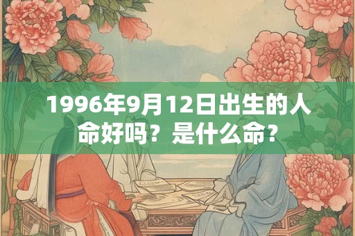 1996年9月12日出生的人命好吗？是什么命？