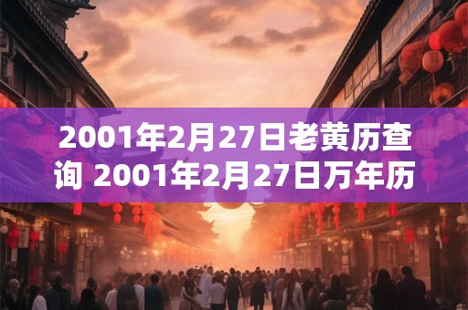 2001年2月27日老黄历查询 2001年2月27日万年历黄道吉日 2001年2月27日老黄历查询 2001年2月27日万年历黄道吉日