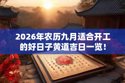 2026年农历九月适合开工的好日子黄道吉日一览! 2026年农历九月适合开工的好日子黄道吉日一览!