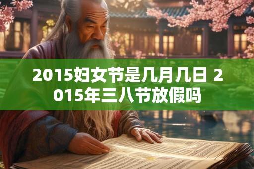 2015妇女节是几月几日 2015年三八节放假吗