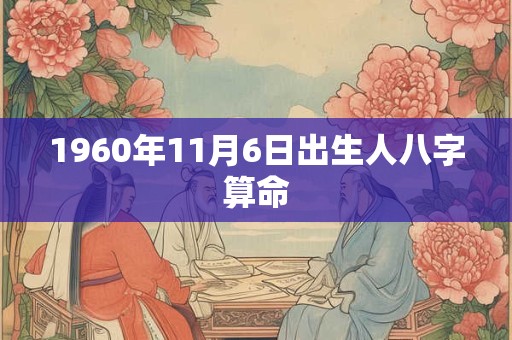 1960年11月6日出生人八字算命 1960年11月6日出生人八字算命