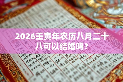 2026壬寅年农历八月二十八可以结婚吗? 2026壬寅年农历八月二十八可以结婚吗?