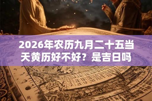 2026年农历九月二十五当天黄历好不好?是吉日吗 2026年农历九月二十五当天黄历好不好?是吉日吗