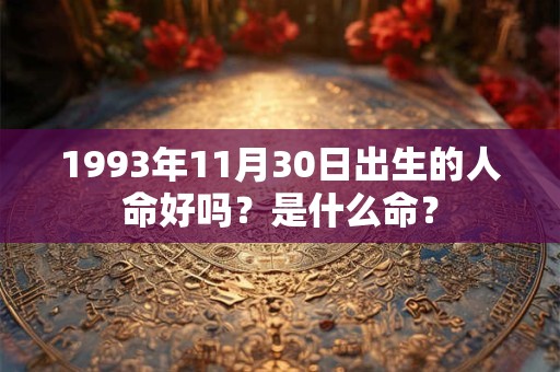 1993年11月30日出生的人命好吗?是什么命? 1993年11月30日出生的人命好吗?是什么命?