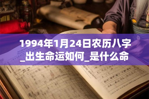 1994年1月24日农历八字_出生命运如何_是什么命 1994年1月24日农历八字_出生命运如何_是什么命