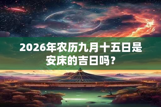 2026年农历九月十五日是安床的吉日吗？