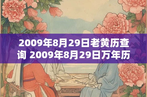 2009年8月29日老黄历查询 2009年8月29日万年历黄道吉日 2009年8月29日老黄历查询 2009年8月29日万年历黄道吉日