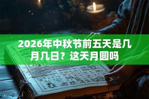2026年中秋节前五天是几月几日?这天月圆吗 2026年中秋节前五天是几月几日?这天月圆吗