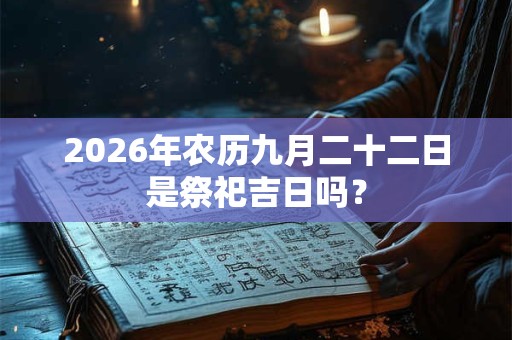 2026年农历九月二十二日是祭祀吉日吗？