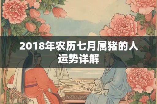 2018年农历七月属猪的人运势详解 2018年农历七月属猪的人运势详解