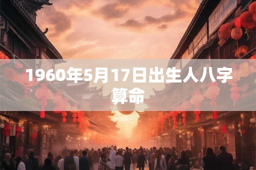 1960年5月17日出生人八字算命