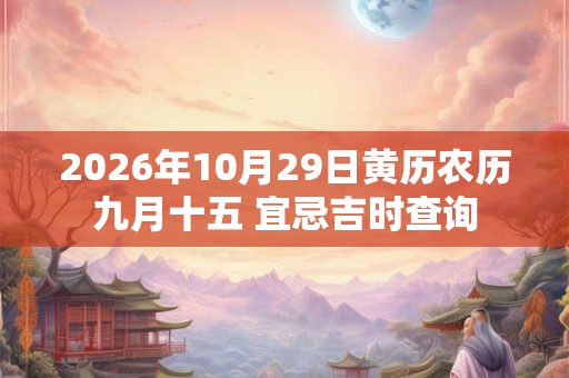 2026年10月29日黄历农历九月十五 宜忌吉时查询