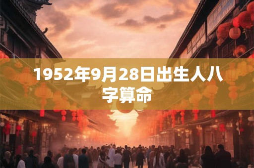 1952年9月28日出生人八字算命 1952年9月28日出生人八字算命