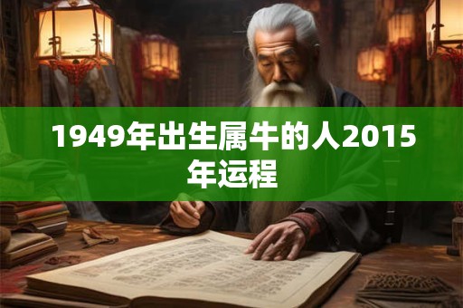 1949年出生属牛的人2015年运程 1949年出生属牛的人2015年运程
