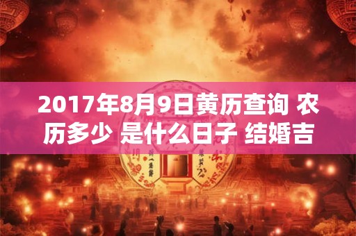 2017年8月9日黄历查询 农历多少 是什么日子 结婚吉时