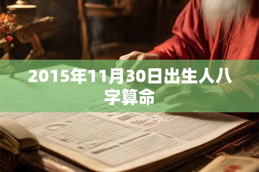 2015年11月30日出生人八字算命 2015年11月30日出生人八字算命