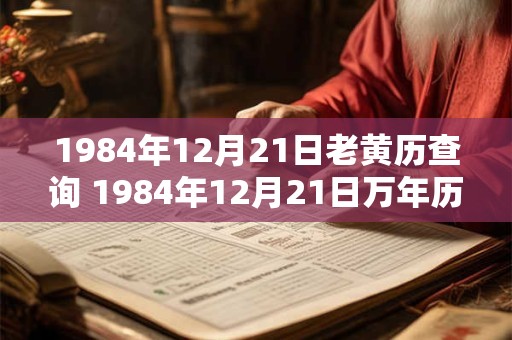 1984年12月21日老黄历查询 1984年12月21日万年历黄道吉日