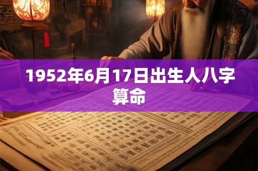 1952年6月17日出生人八字算命 1952年6月17日出生人八字算命