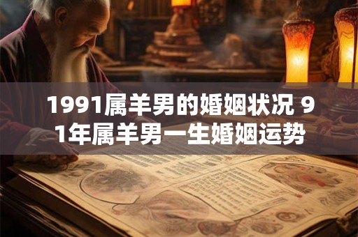 1991属羊男的婚姻状况 91年属羊男一生婚姻运势 1991属羊男的婚姻状况 91年属羊男一生婚姻运势