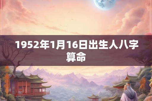 1952年1月16日出生人八字算命