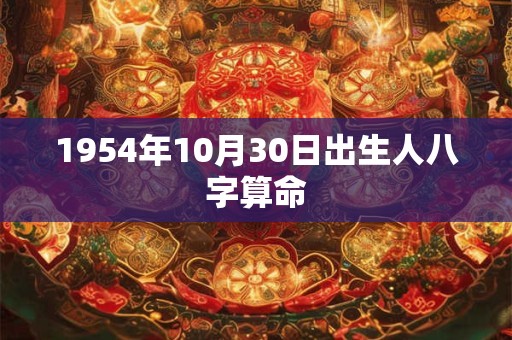 1954年10月30日出生人八字算命 1954年10月30日出生人八字算命