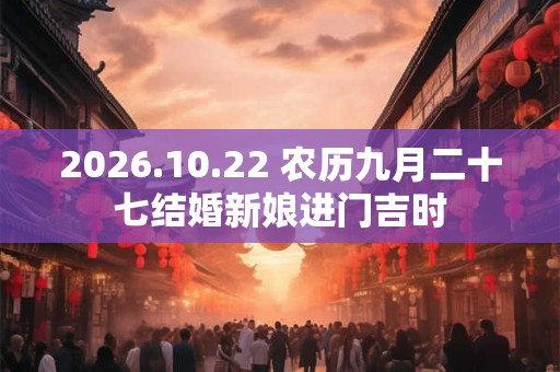 2026.10.22 农历九月二十七结婚新娘进门吉时 2026.10.22 农历九月二十七结婚新娘进门吉时