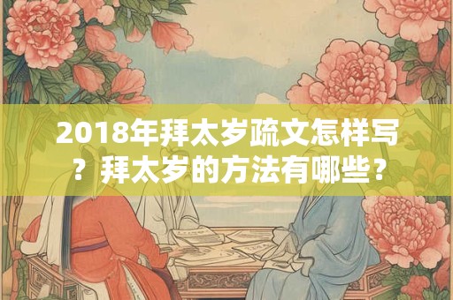 2018年拜太岁疏文怎样写?拜太岁的方法有哪些? 2018年拜太岁疏文怎样写?拜太岁的方法有哪些?