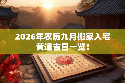 2026年农历九月搬家入宅黄道吉日一览！