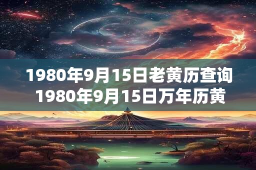 1980年9月15日老黄历查询 1980年9月15日万年历黄道吉日