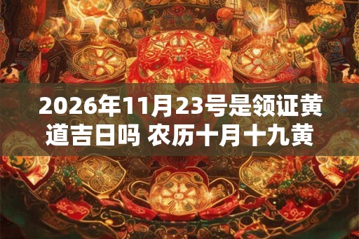 2026年11月23号是领证黄道吉日吗 农历十月十九黄历 2026年11月23号是领证黄道吉日吗 农历十月十九黄历