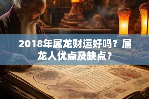 2018年属龙财运好吗?属龙人优点及缺点? 2018年属龙财运好吗?属龙人优点及缺点?