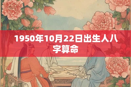 1950年10月22日出生人八字算命 1950年10月22日出生人八字算命