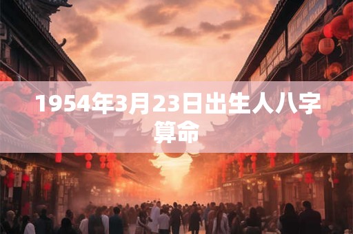 1954年3月23日出生人八字算命