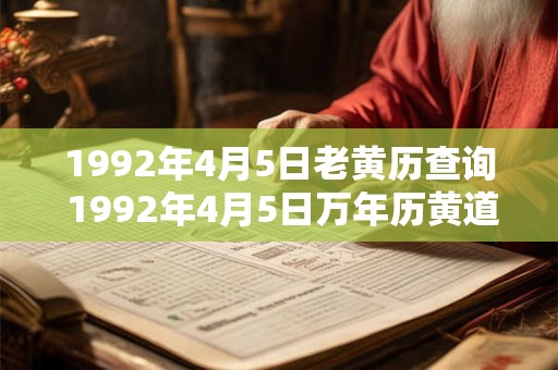 1992年4月5日老黄历查询 1992年4月5日万年历黄道吉日 1992年4月5日老黄历查询 1992年4月5日万年历黄道吉日