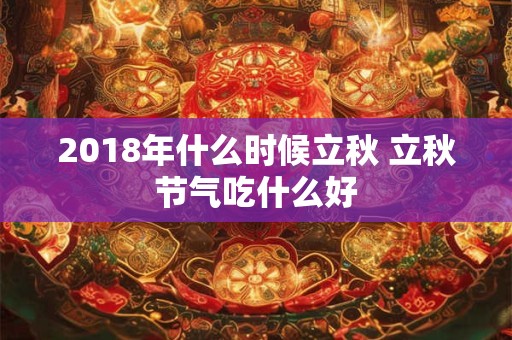 2018年什么时候立秋 立秋节气吃什么好