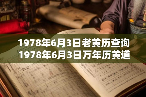 1978年6月3日老黄历查询 1978年6月3日万年历黄道吉日 1978年6月3日老黄历查询 1978年6月3日万年历黄道吉日