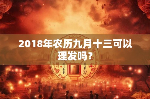 2018年农历九月十三可以理发吗？